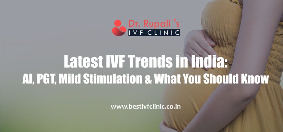 Latest IVF Trends in India: AI, PGT, Mild Stimulation, and What You Should Know