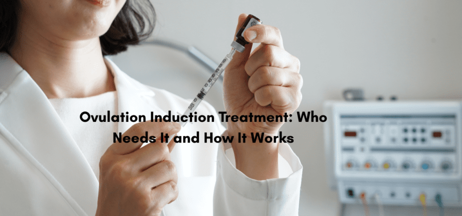 Ovulation Induction Treatment: Who Needs It and How It Works