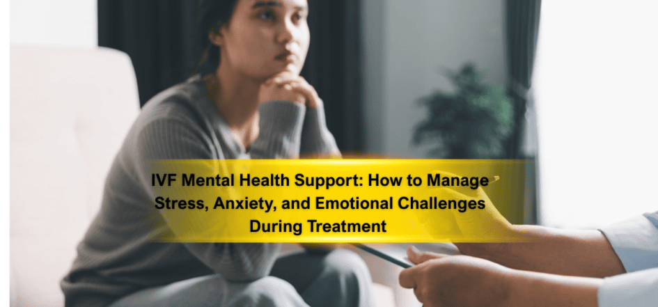 IVF Mental Health Support How to Manage Stress, Anxiety, and Emotional Challenges During Treatment
